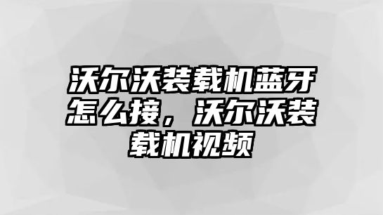 沃爾沃裝載機藍牙怎么接，沃爾沃裝載機視頻