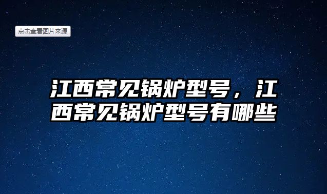 江西常見鍋爐型號，江西常見鍋爐型號有哪些