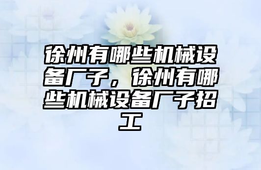 徐州有哪些機械設(shè)備廠子，徐州有哪些機械設(shè)備廠子招工