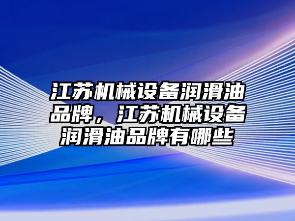 江蘇機械設備潤滑油品牌，江蘇機械設備潤滑油品牌有哪些