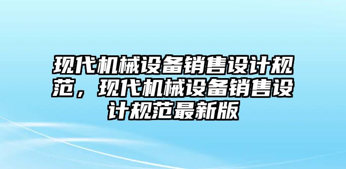 現(xiàn)代機(jī)械設(shè)備銷售設(shè)計(jì)規(guī)范，現(xiàn)代機(jī)械設(shè)備銷售設(shè)計(jì)規(guī)范最新版