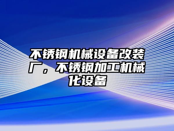 不銹鋼機(jī)械設(shè)備改裝廠，不銹鋼加工機(jī)械化設(shè)備