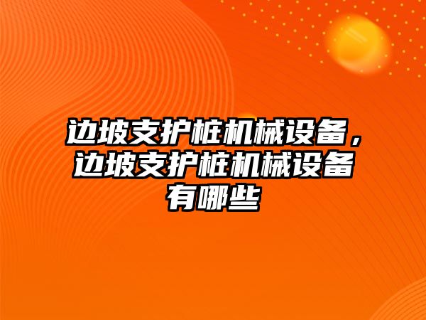 邊坡支護(hù)樁機(jī)械設(shè)備，邊坡支護(hù)樁機(jī)械設(shè)備有哪些