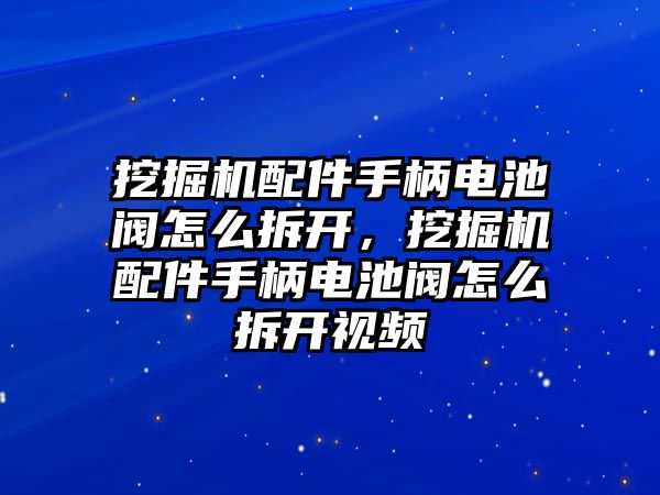 挖掘機配件手柄電池閥怎么拆開，挖掘機配件手柄電池閥怎么拆開視頻