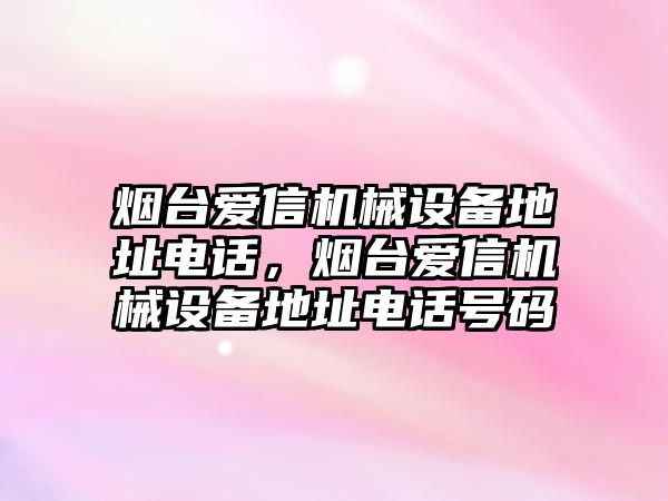 煙臺愛信機械設備地址電話，煙臺愛信機械設備地址電話號碼