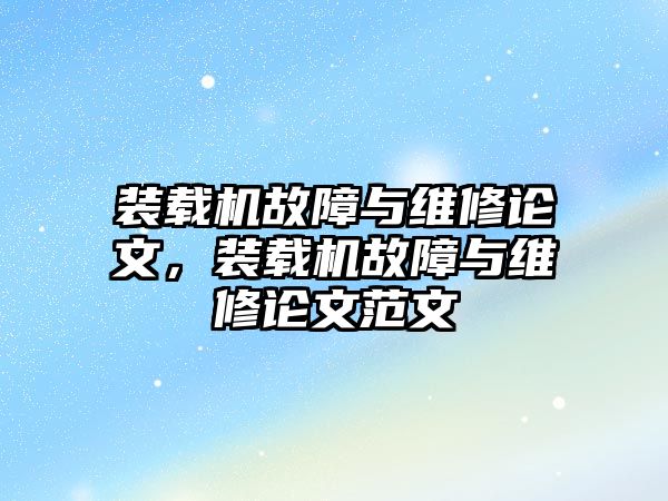 裝載機故障與維修論文，裝載機故障與維修論文范文