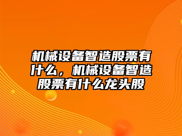 機械設備智造股票有什么，機械設備智造股票有什么龍頭股