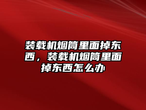 裝載機煙筒里面掉東西，裝載機煙筒里面掉東西怎么辦