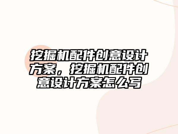 挖掘機配件創(chuàng)意設計方案，挖掘機配件創(chuàng)意設計方案怎么寫