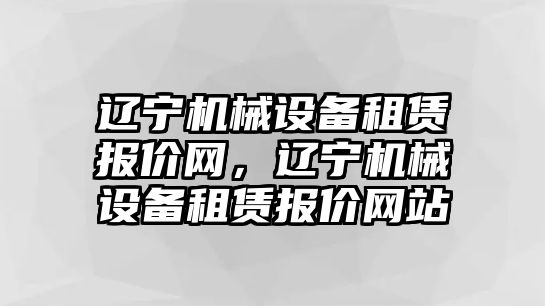 遼寧機械設備租賃報價網(wǎng)，遼寧機械設備租賃報價網(wǎng)站