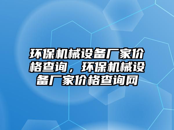 環(huán)保機械設備廠家價格查詢，環(huán)保機械設備廠家價格查詢網