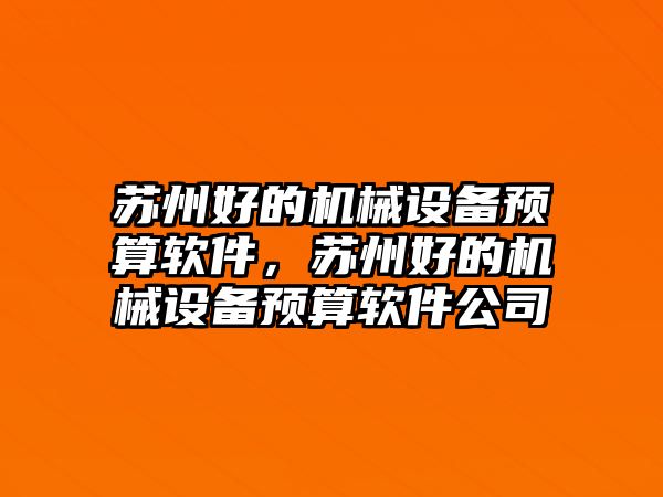 蘇州好的機(jī)械設(shè)備預(yù)算軟件，蘇州好的機(jī)械設(shè)備預(yù)算軟件公司