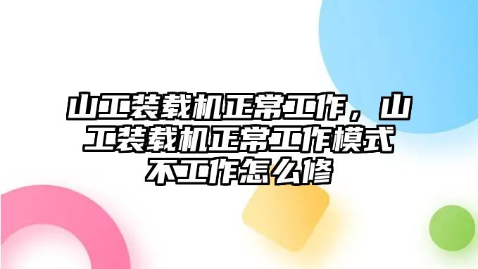 山工裝載機正常工作，山工裝載機正常工作模式不工作怎么修