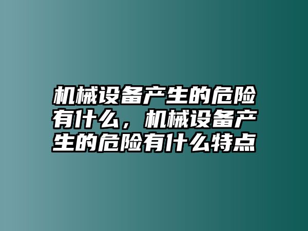 機(jī)械設(shè)備產(chǎn)生的危險(xiǎn)有什么，機(jī)械設(shè)備產(chǎn)生的危險(xiǎn)有什么特點(diǎn)