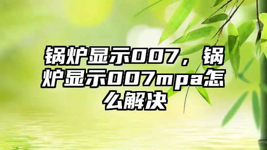 鍋爐顯示007，鍋爐顯示007mpa怎么解決