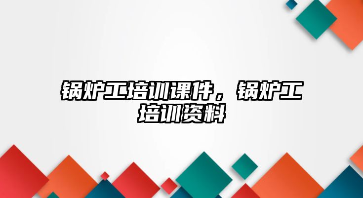 鍋爐工培訓(xùn)課件，鍋爐工培訓(xùn)資料