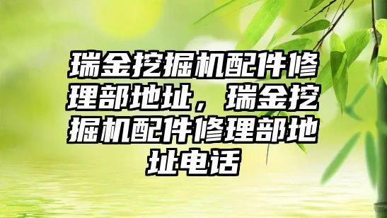 瑞金挖掘機配件修理部地址，瑞金挖掘機配件修理部地址電話