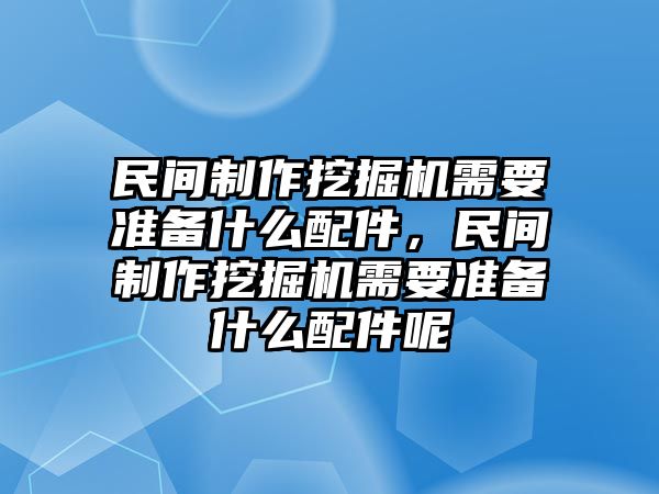 民間制作挖掘機(jī)需要準(zhǔn)備什么配件，民間制作挖掘機(jī)需要準(zhǔn)備什么配件呢