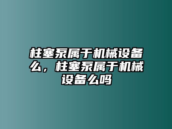 柱塞泵屬于機械設(shè)備么，柱塞泵屬于機械設(shè)備么嗎