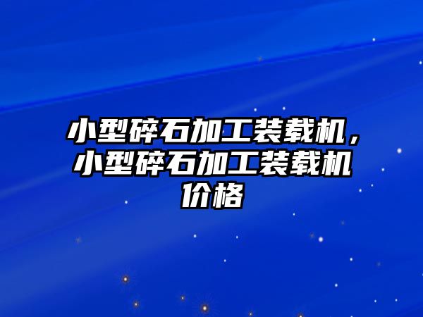 小型碎石加工裝載機，小型碎石加工裝載機價格