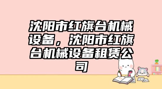 沈陽市紅旗臺機械設備，沈陽市紅旗臺機械設備租賃公司