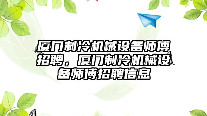 廈門制冷機械設(shè)備師傅招聘，廈門制冷機械設(shè)備師傅招聘信息