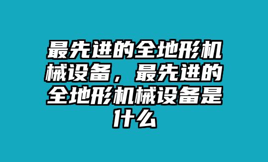 最先進(jìn)的全地形機(jī)械設(shè)備，最先進(jìn)的全地形機(jī)械設(shè)備是什么