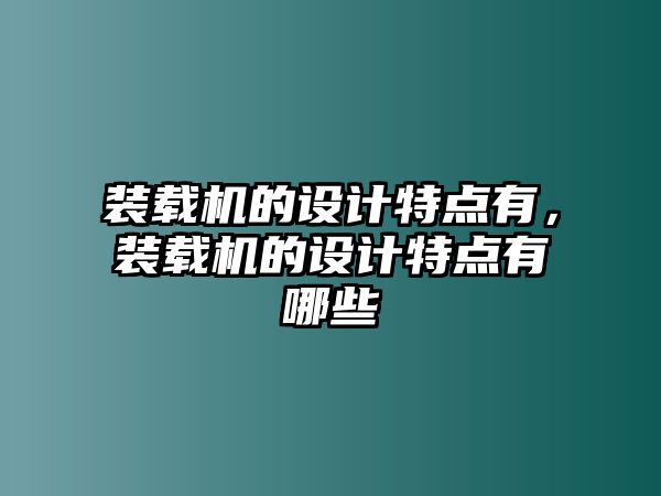 裝載機(jī)的設(shè)計特點(diǎn)有，裝載機(jī)的設(shè)計特點(diǎn)有哪些