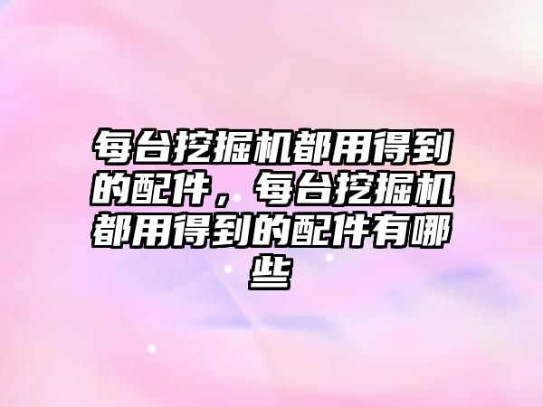 每臺挖掘機都用得到的配件，每臺挖掘機都用得到的配件有哪些