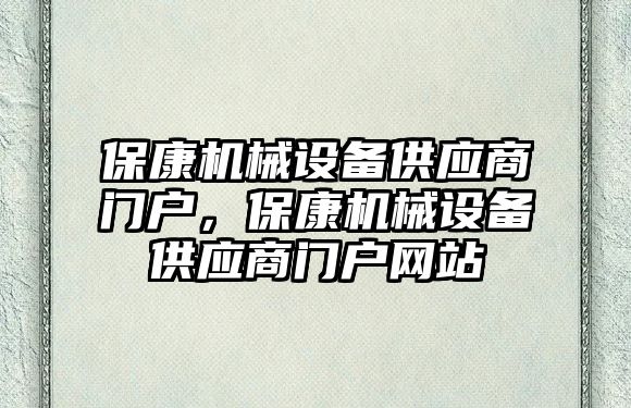 保康機械設備供應商門戶，?？禉C械設備供應商門戶網(wǎng)站