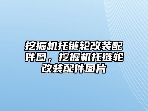 挖掘機托鏈輪改裝配件圖，挖掘機托鏈輪改裝配件圖片