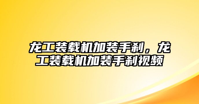 龍工裝載機加裝手剎，龍工裝載機加裝手剎視頻