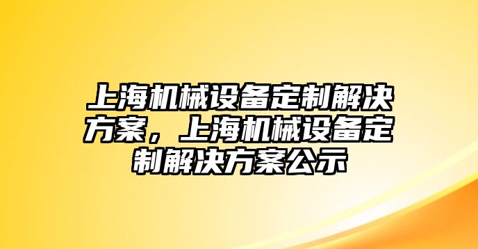 上海機械設備定制解決方案，上海機械設備定制解決方案公示