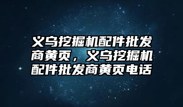 義烏挖掘機配件批發(fā)商黃頁，義烏挖掘機配件批發(fā)商黃頁電話