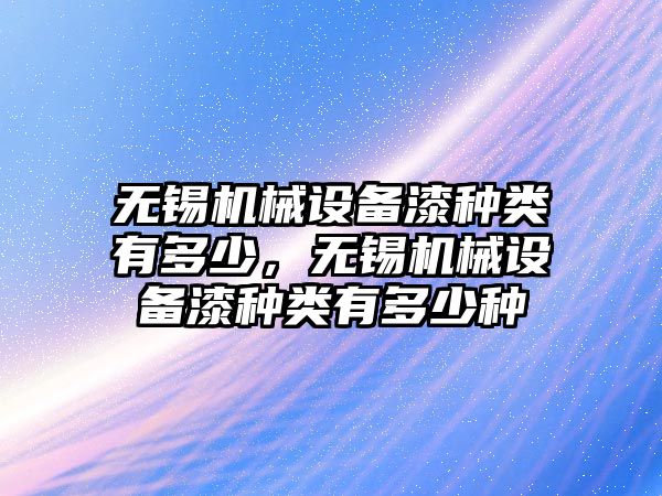 無錫機械設(shè)備漆種類有多少，無錫機械設(shè)備漆種類有多少種