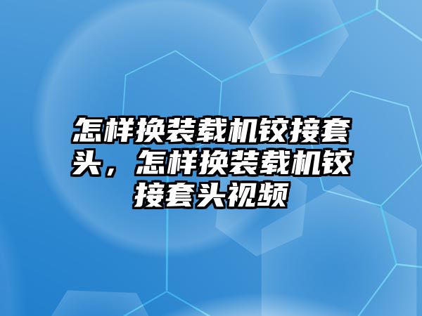 怎樣換裝載機鉸接套頭，怎樣換裝載機鉸接套頭視頻