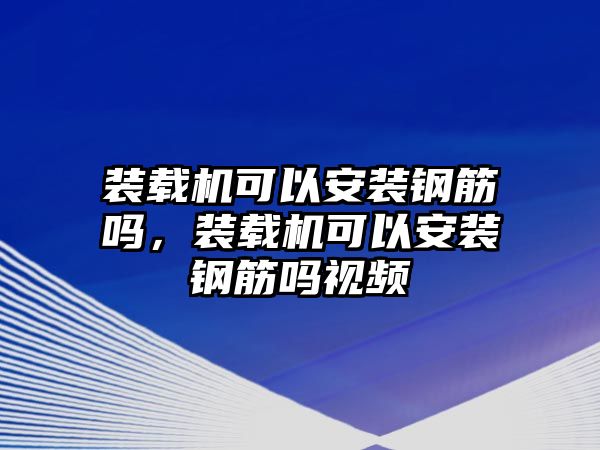 裝載機可以安裝鋼筋嗎，裝載機可以安裝鋼筋嗎視頻