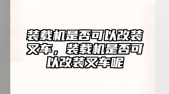 裝載機(jī)是否可以改裝叉車(chē)，裝載機(jī)是否可以改裝叉車(chē)呢