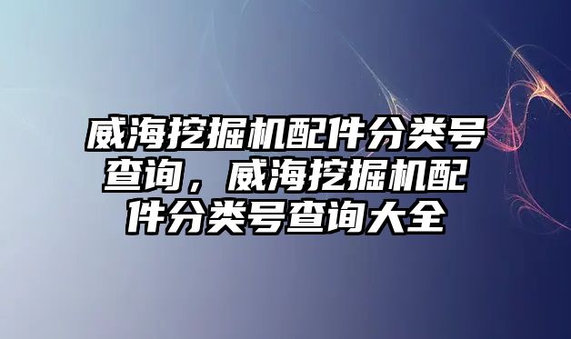 威海挖掘機(jī)配件分類號查詢，威海挖掘機(jī)配件分類號查詢大全