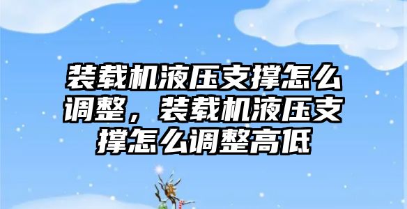 裝載機(jī)液壓支撐怎么調(diào)整，裝載機(jī)液壓支撐怎么調(diào)整高低