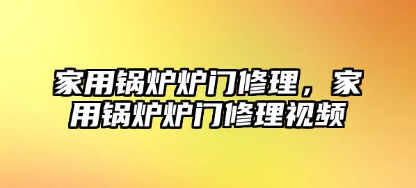 家用鍋爐爐門修理，家用鍋爐爐門修理視頻