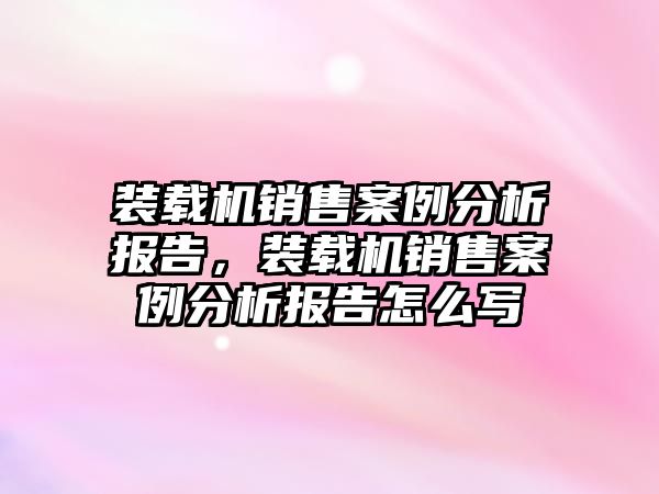 裝載機銷售案例分析報告，裝載機銷售案例分析報告怎么寫