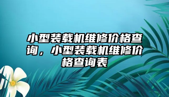 小型裝載機維修價格查詢，小型裝載機維修價格查詢表