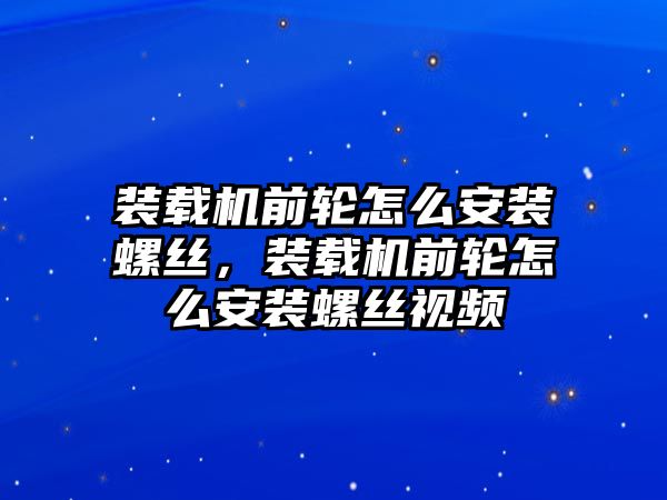 裝載機前輪怎么安裝螺絲，裝載機前輪怎么安裝螺絲視頻