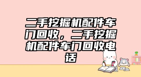 二手挖掘機(jī)配件車門回收，二手挖掘機(jī)配件車門回收電話