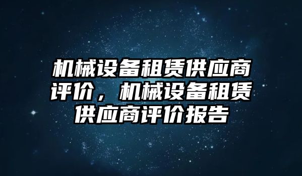 機(jī)械設(shè)備租賃供應(yīng)商評價，機(jī)械設(shè)備租賃供應(yīng)商評價報告