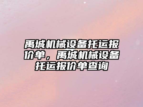 禹城機械設備托運報價單，禹城機械設備托運報價單查詢