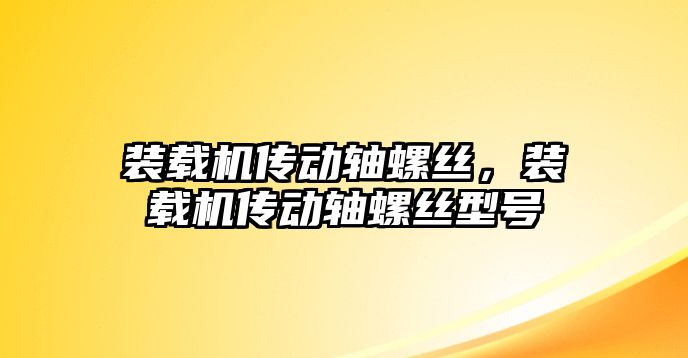 裝載機傳動軸螺絲，裝載機傳動軸螺絲型號