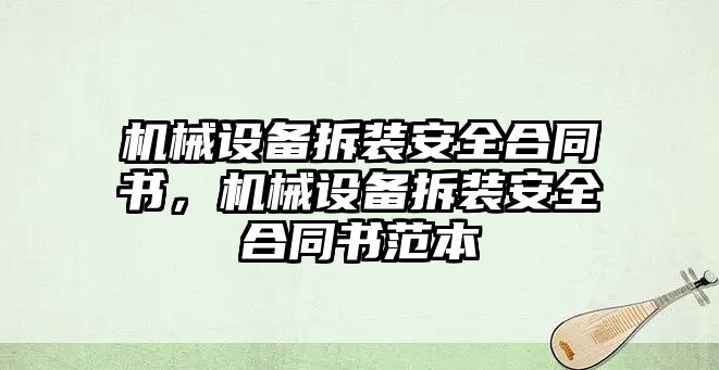 機械設(shè)備拆裝安全合同書，機械設(shè)備拆裝安全合同書范本