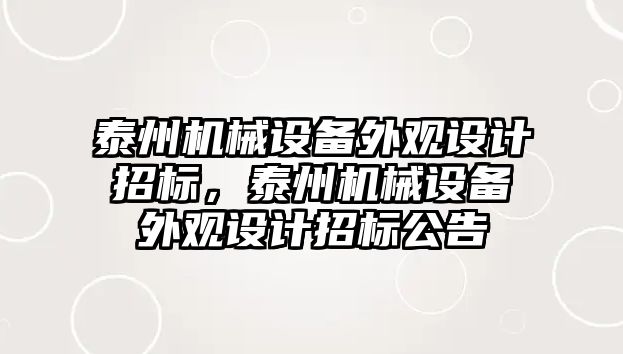 泰州機械設(shè)備外觀設(shè)計招標(biāo)，泰州機械設(shè)備外觀設(shè)計招標(biāo)公告